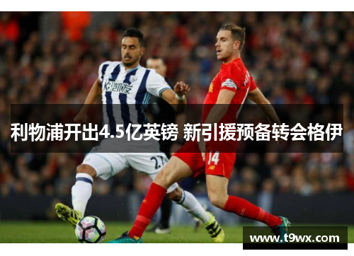 利物浦开出4.5亿英镑 新引援预备转会格伊